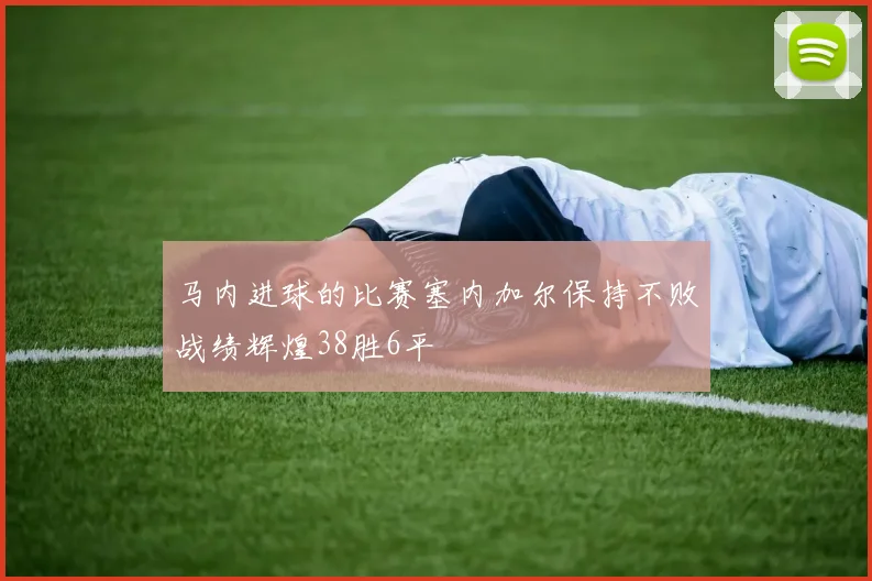 马内进球的比赛塞内加尔保持不败战绩辉煌38胜6平