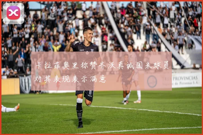 卡拉菲奥里称赞齐沃真诚国米球员对其表现表示满意