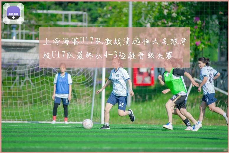 上海海港U17队激战清远恒大足球学校U17队最终以4-3险胜晋级决赛