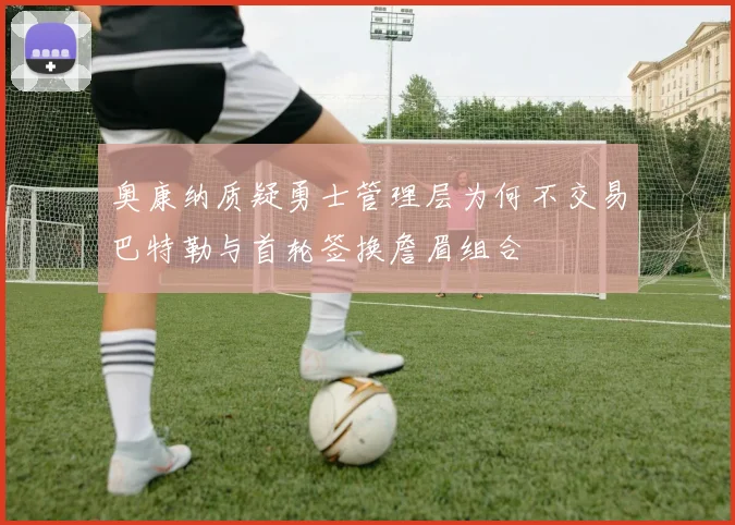 奥康纳质疑勇士管理层为何不交易巴特勒与首轮签换詹眉组合