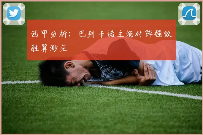 西甲分析：巴列卡诺主场对阵强敌胜算渺茫