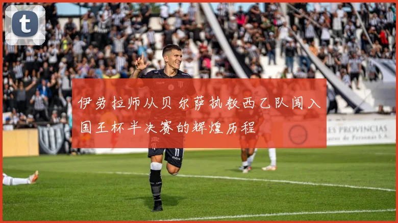 伊劳拉师从贝尔萨执教西乙队闯入国王杯半决赛的辉煌历程