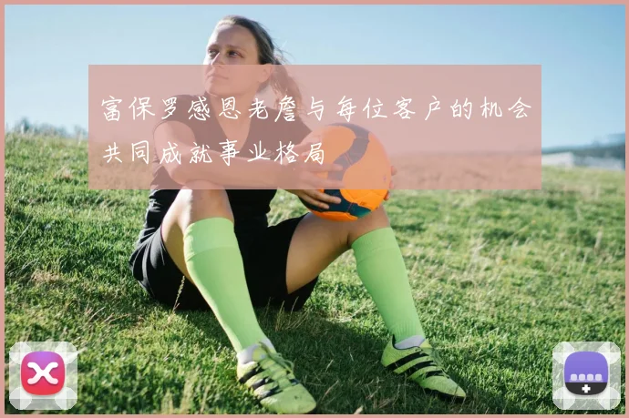 富保罗感恩老詹与每位客户的机会共同成就事业格局