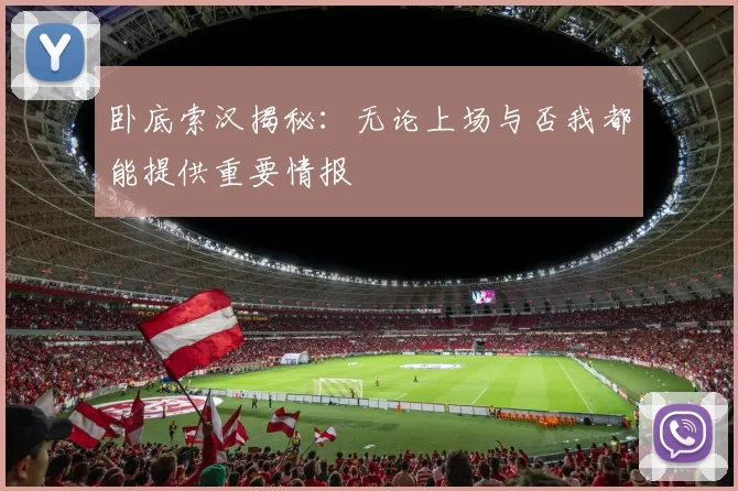 卧底索汉揭秘：无论上场与否我都能提供重要情报