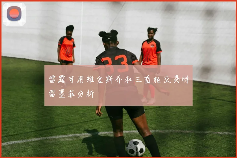 雷霆可用维金斯乔和三首轮交易特雷墨菲分析