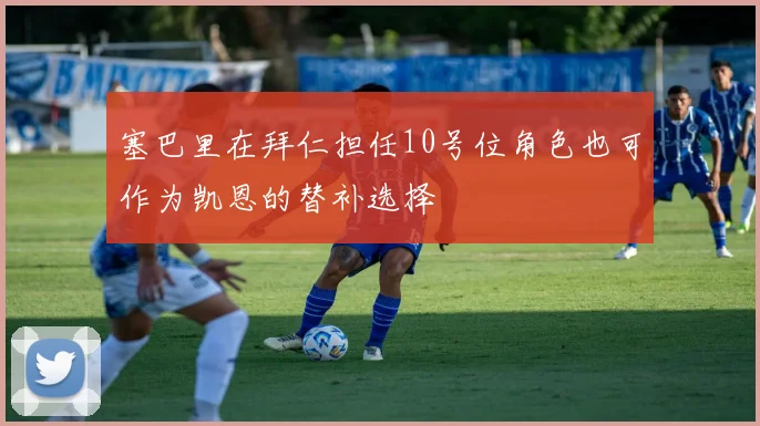 塞巴里在拜仁担任10号位角色也可作为凯恩的替补选择