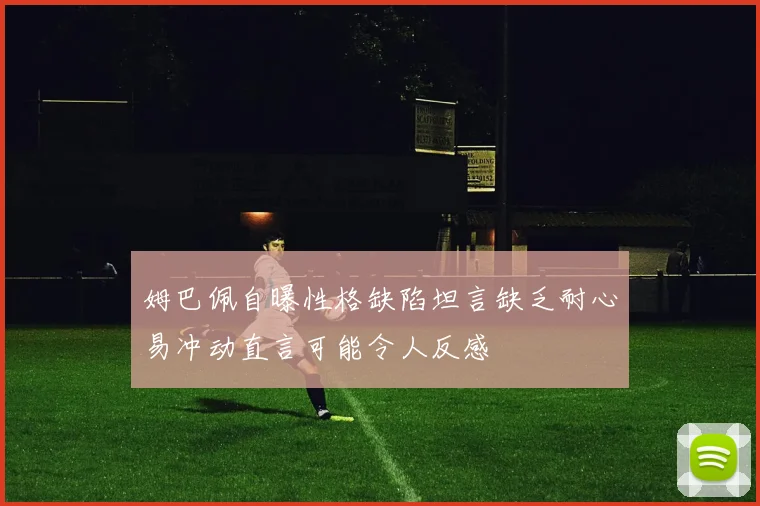 姆巴佩自曝性格缺陷坦言缺乏耐心易冲动直言可能令人反感