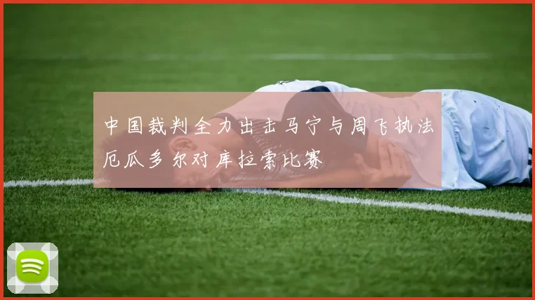 中国裁判全力出击马宁与周飞执法厄瓜多尔对库拉索比赛