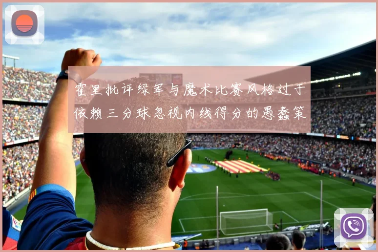 霍里批评绿军与魔术比赛风格过于依赖三分球忽视内线得分的愚蠢策略